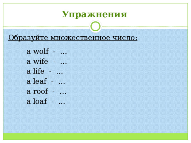 Упражнения   Образуйте множественное число:   a wolf - …  a wife - …  a life - …  a leaf - …  a roof - …  a loaf - … 