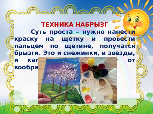  ТЕХНИКА НАБРЫЗГ  Суть проста – нужно нанести краску на щетку и провести пальцем по щетине, получатся брызги. Это и снежинки, и звезды, и капли дождя, зависит от воображения.  