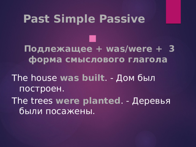 Past Simple Passive    Подлежащее + was/were + 3 форма смыслового глагола  The house was built . - Дом был построен. The trees  were planted . - Деревья были посажены. 