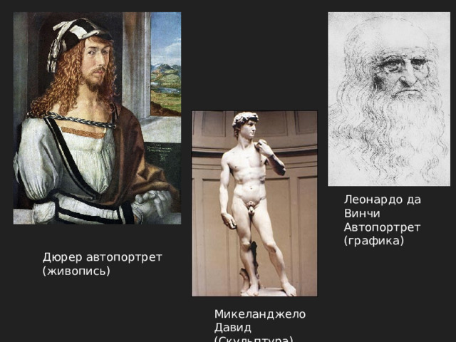 Леонардо да Винчи Автопортрет (графика) Дюрер автопортрет (живопись) Микеланджело Давид (Скульптура) 