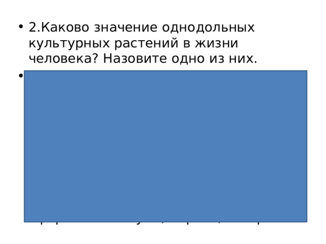 2.Каково значение однодольных культурных растений в жизни человека? Назовите одно из них. Правильный ответ должен содержать указание на значение однодольных культурных растений в жизни человека, например, однодольные культурные растения являются важнейшим источником пищи; ИЛИ стебли злаков являются хорошим кормом для домашних животных; ИЛИ некоторые травы используются в оформлении клумб, парков, скверов 