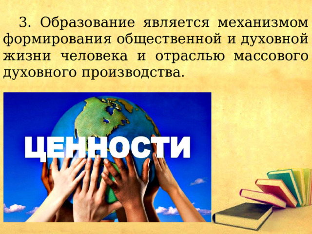  3. Образование является механизмом формирования общественной и духовной жизни человека и отраслью массового духовного производства. 