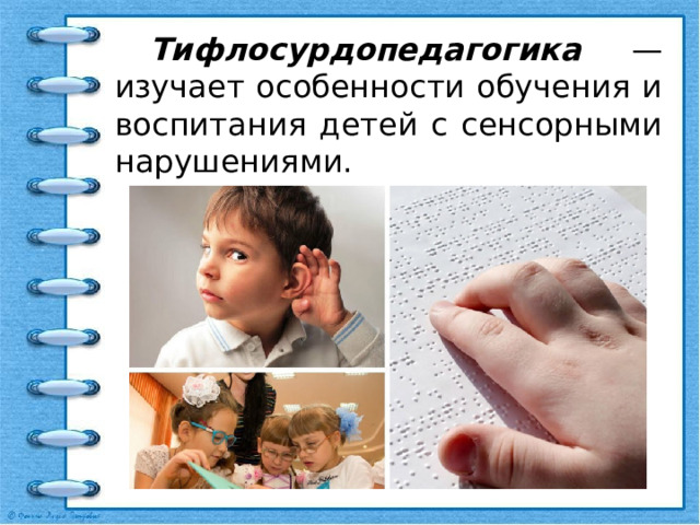  Тифлосурдопедагогика — изучает особенности обучения и воспитания детей с сенсорными нарушениями. 