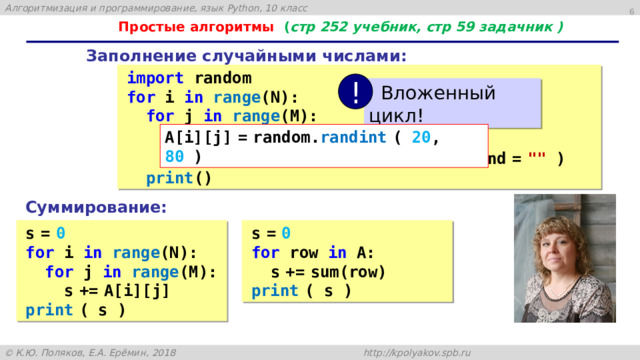  Простые алгоритмы ( стр 252 учебник, стр 59 задачник ) Заполнение случайными числами: import random for i in  range (N):  for j in  range (M):  A[i][j]  =  random. randint  ( 20 , 80 )  print  ( 