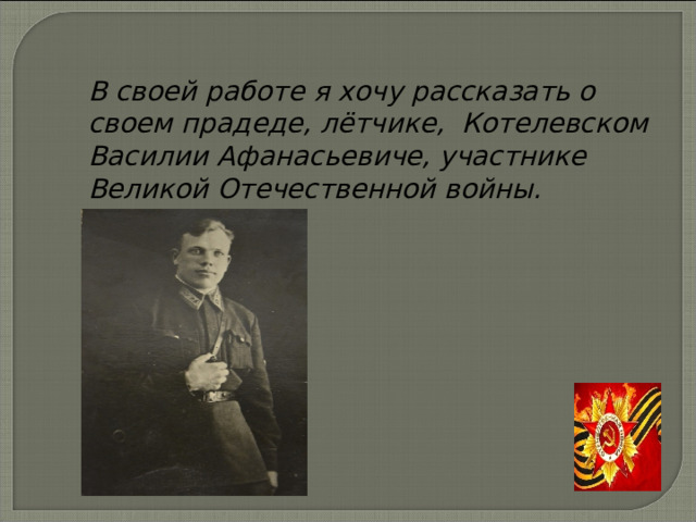 В своей работе я хочу рассказать о своем прадеде, лётчике, Котелевском Василии Афанасьевиче, участнике Великой Отечественной войны. 