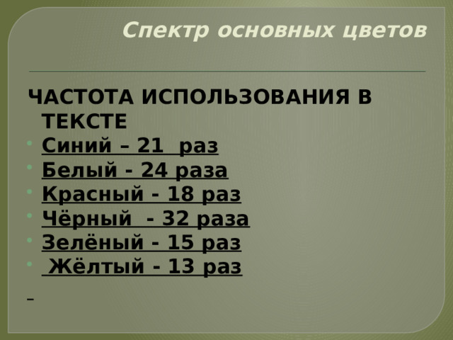 Спектр основных цветов   ЧАСТОТА ИСПОЛЬЗОВАНИЯ В ТЕКСТЕ Синий – 21 раз Белый - 24 раза Красный - 18 раз Чёрный - 32 раза Зелёный - 15 раз   Жёлтый - 13 раз   