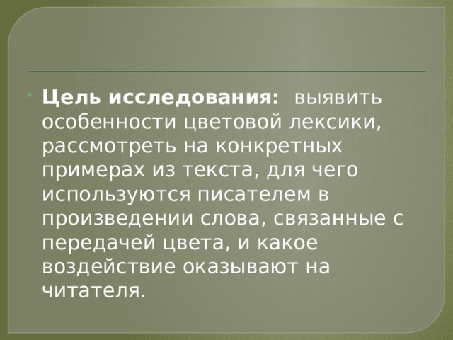 Цель исследования: выявить особенности цветовой лексики, рассмотреть на конкретных примерах из текста, для чего используются писателем в произведении слова, связанные с передачей цвета, и какое воздействие оказывают на читателя. 