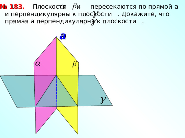 № 183.  Плоскости и пересекаются по прямой a и перпендикулярны к плоскости . Докажите, что прямая а перпендикулярна к плоскости . a 