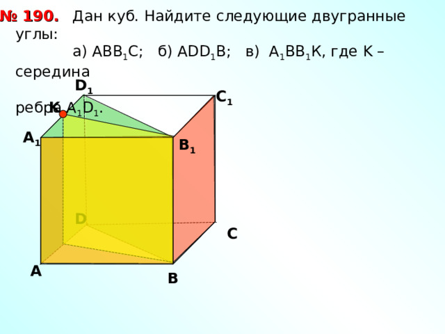  Дан куб. Найдите следующие двугранные углы:  a ) АВВ 1 С; б) А DD 1 B ; в) А 1 ВВ 1 К, где K – середина   ребра А 1 D 1 . № 190. D 1 С 1 K А 1 В 1 D С А В 