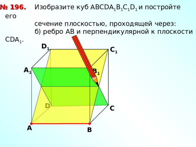 № 1 9 6.  Изобразите куб АВС D А 1 В 1 С 1 D 1  и постройте его  сечение плоскостью, проходящей через:  б) ребро АВ и перпендикулярной к плоскости С DA 1 . D 1 С 1 А 1 В 1 D С А В 