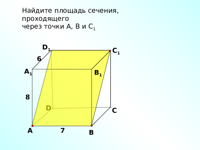 Найдите площадь сечения, проходящего через точки А, В и С 1 D 1 С 1 6 А 1 В 1 8 D С 7 А В 