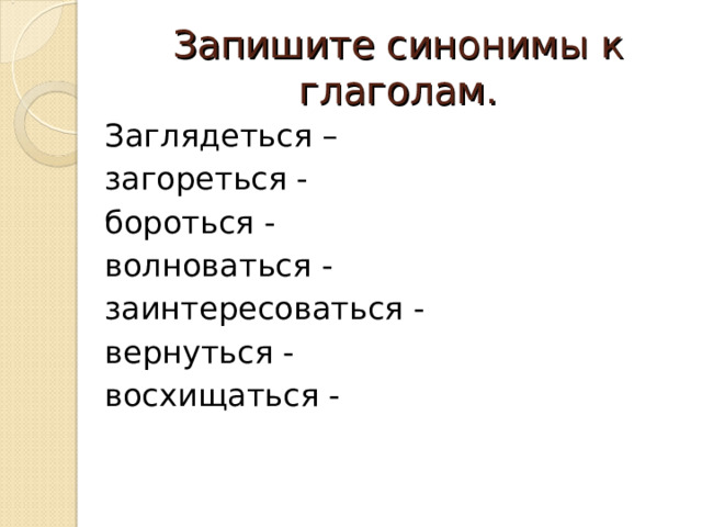 Запишите синонимы к глаголам. Заглядеться – загореться - бороться - волноваться - заинтересоваться - вернуться - восхищаться - 