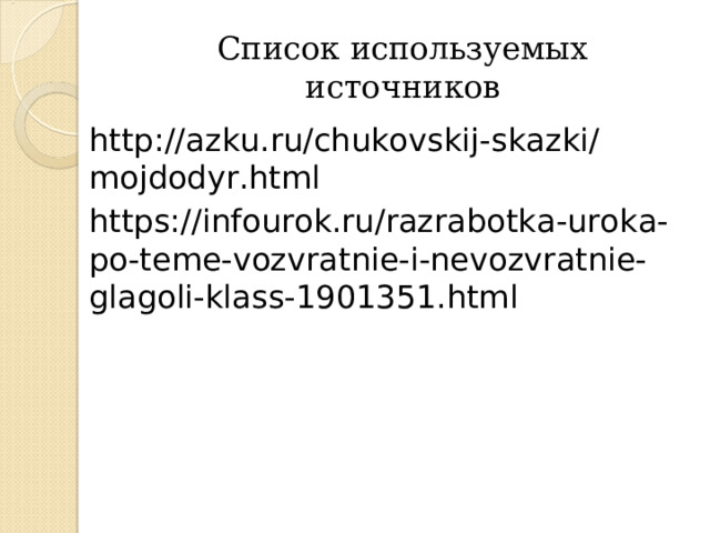 Список используемых источников http://azku.ru/chukovskij - skazki/mojdodyr.html https://infourok.ru/razrabotka-uroka-po-teme-vozvratnie-i-nevozvratnie-glagoli-klass-1901351.html 