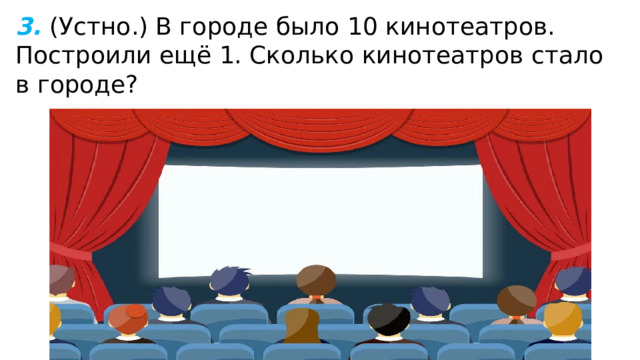 3.  (Устно.) В городе было 10 кинотеатров. Построили ещё 1. Сколько кинотеатров стало в городе? 