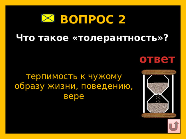 ВОПРОС 2   Что такое «толерантность»?   ответ   терпимость к чужому образу жизни, поведению, вере   