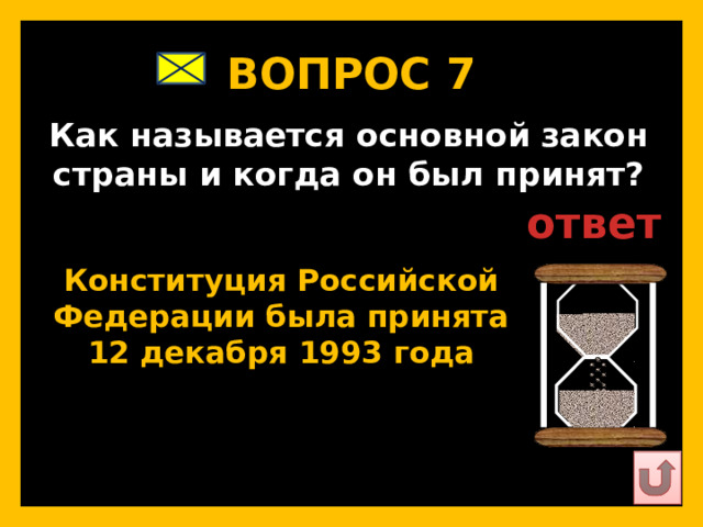 ВОПРОС 7   Как называется основной закон страны и когда он был принят?   ответ   Конституция Российской Федерации была принята 12 декабря 1993 года   