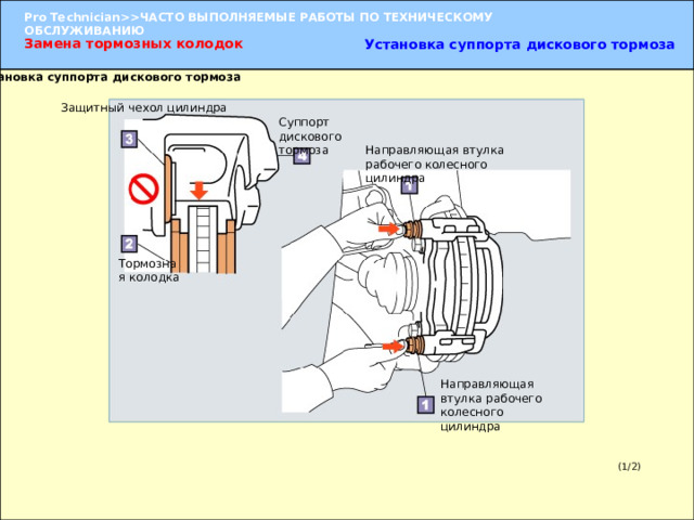 Замена тормозных колодок Установка суппорта дискового тормоза 1. Установка суппорта дискового тормоза Защитный чехол цилиндра Суппорт дискового тормоза Направляющая втулка рабочего колесного цилиндра Тормозная колодка 1. Установка суппорта дискового тормоза  Убедитесь в том, что защитные чехлы цилиндра не попали под колодки, и установите суппорт дискового тормоза. ПРИМЕЧАНИЕ:  Во время установки следите за тем, чтобы гибкий шланг не перекрутился. УКАЗАНИЕ:  Установку суппорта дискового тормоза будет выполнить легче, если сдвинуть наружу направляющую втулку цилиндра. Направляющая втулка рабочего колесного цилиндра (1/2) 