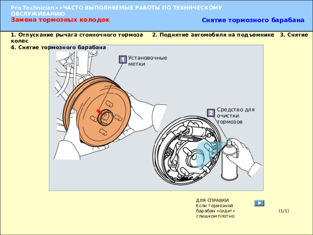 Замена тормозных колодок Снятие тормозного барабана 1. Отпускание рычага стояночного тормоза 2. Поднятие автомобиля на подъемнике 3. Снятие колес  4. Снятие тормозного барабана Установочные метки Средство для очистки тормозов 1. Отпускание рычага стояночного тормоза   2. Поднятие автомобиля на подъемнике   3. Снятие колес   4. Снятие тормозного барабана (1) Нанесите установочные метки на тормозной барабан и фланец задней полуоси, затем снимите барабан. (2) Полностью очистите тормозной барабан при помощи средства для очистки тормозов. УКАЗАНИЕ:  Следует использовать средство для очистки тормозов, так как при очистке струей воздуха поднимается пыль. ДЛЯ СПРАВКИ: Если тормозной барабан «сидит» слишком плотно (1/1) 