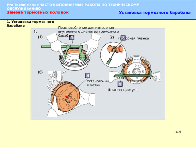 Замена тормозных колодок Установка тормозного барабана 1. Установка тормозного барабана Приспособление для измерения внутреннего диаметра тормозного барабана Распорная планка Установочные метки Штангенциркуль 1. Установка тормозного барабана  (1) При помощи измерительного прибора для тормозного барабана измерьте внутренний диаметр тормозного барабана. (2) Вращением распорной планки отрегулируйте положение колодки таким образом, чтобы ее диаметр был на 1 мм меньше внутреннего диаметра барабана. (3) Совместите установочные метки, нанесенные при разборке, и установите барабан. (1/2) 