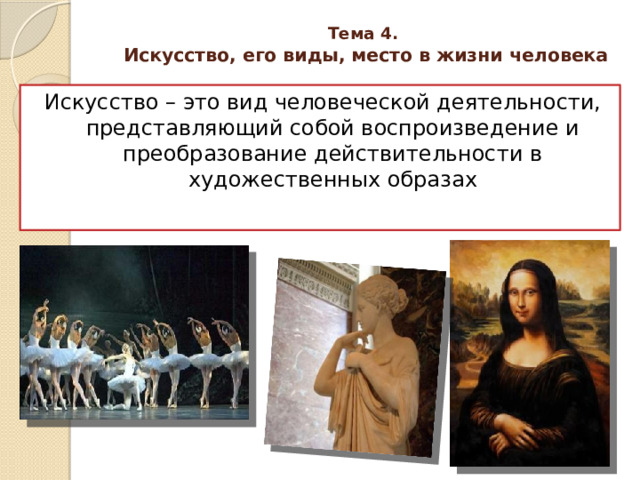 Тема 4.   Искусство, его виды, место в жизни человека   Искусство – это вид человеческой деятельности, представляющий собой воспроизведение и преобразование действительности в художественных образах 