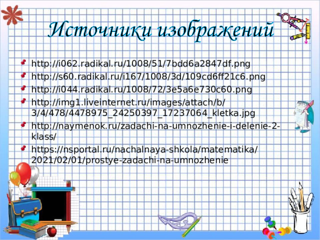 http://i062.radikal.ru/1008/51/7bdd6a2847df.png http://s60.radikal.ru/i167/1008/3d/109cd6ff21c6.png http://i044.radikal.ru/1008/72/3e5a6e730c60.png http://img1.liveinternet.ru/images/attach/b/3/4/478/4478975_24250397_17237064_kletka.jpg http://naymenok.ru/zadachi-na-umnozhenie-i-delenie-2-klass/ https://nsportal.ru/nachalnaya-shkola/matematika/2021/02/01/prostye-zadachi-na-umnozhenie 