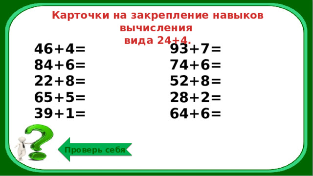 Карточки на закрепление навыков вычисления вида 24+4. 46+4= 84+6= 93+7= 22+8= 74+6= 65+5= 52+8= 39+1= 28+2= 64+6= Проверь себя 