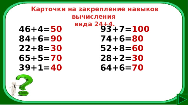 Карточки на закрепление навыков вычисления вида 24+4. 46+4= 50 84+6= 90 93+7= 100 22+8= 30 74+6= 80 65+5= 70 52+8= 60 39+1= 40 28+2= 30 64+6= 70 