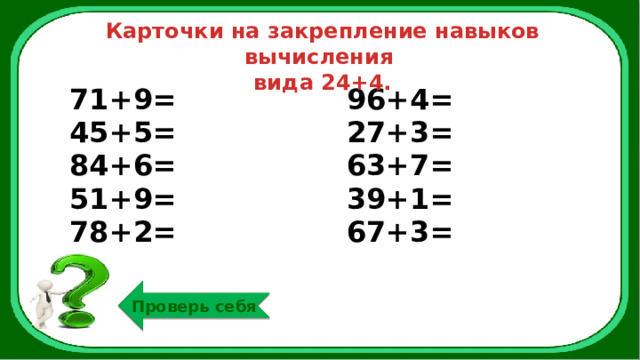 Карточки на закрепление навыков вычисления вида 24+4. 71+9= 45+5= 96+4= 84+6= 27+3= 51+9= 63+7= 78+2= 39+1= 67+3= Проверь себя 