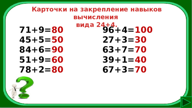 Карточки на закрепление навыков вычисления вида 24+4. 71+9= 80 45+5= 50 96+4= 100 84+6= 90 27+3= 30 51+9= 60 63+7= 70 78+2= 80 39+1= 40 67+3= 70 