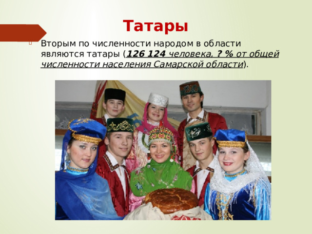 Татары Вторым по численности народом в области являются татары ( 126 124 человека, ? % от общей численности населения Самарской области ). 