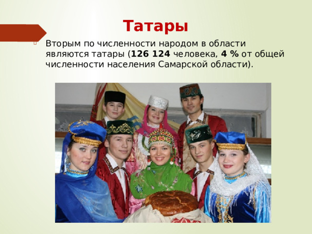 Татары Вторым по численности народом в области являются татары ( 126 124 человека, 4 % от общей численности населения Самарской области). 