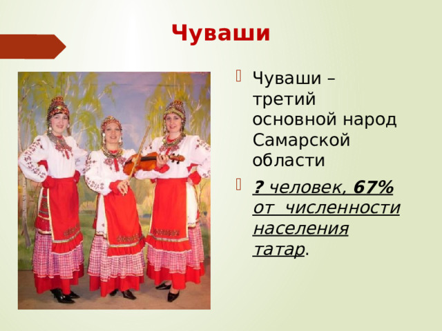 Чуваши Чуваши – третий основной народ Самарской области ? человек, 67% от численности населения татар . 