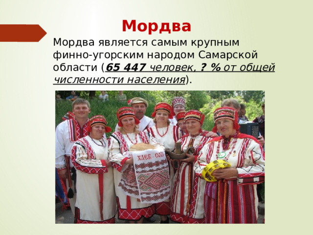 Мордва  Мордва является самым крупным финно-угорским народом Самарской области ( 65 447 человек, ? % от общей численности населения ). 