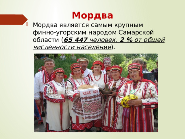 Мордва Мордва является самым крупным финно-угорским народом Самарской области ( 65 447 человек, 2 % от общей численности населения ). 
