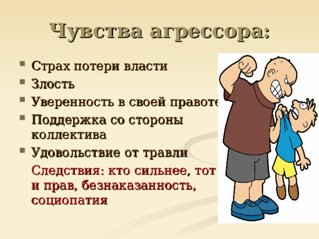 Чувства агрессора: Страх потери власти Злость Уверенность в своей правоте Поддержка со стороны коллектива Удовольствие от травли  Следствия: кто сильнее, тот и прав, безнаказанность, социопатия 