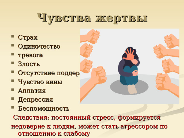 Чувства жертвы Страх Одиночество тревога Злость Отсутствие поддержки Чувство вины Аппатия Депрессия Беспомощность  Следствия: постоянный стресс, формируется недоверие к людям, может стать агрессором по отношению к слабому 