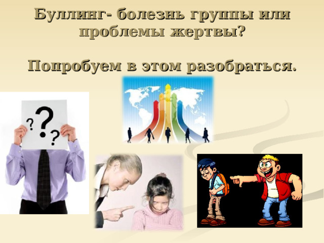  Буллинг- болезнь группы или проблемы жертвы?   Попробуем в этом разобраться. 