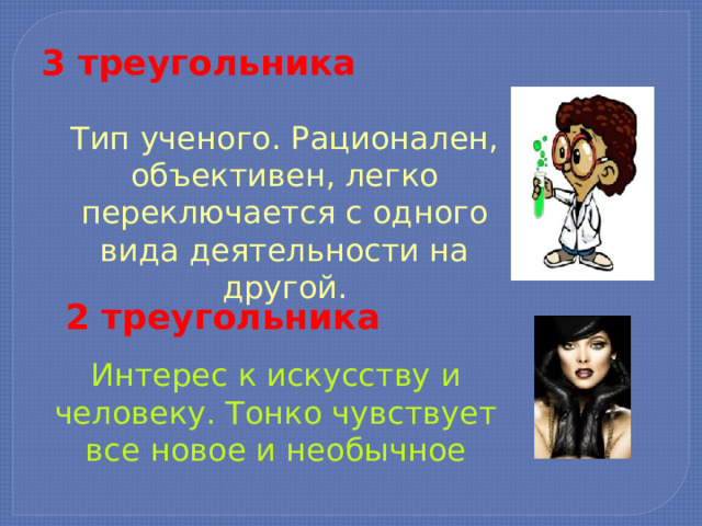 3 треугольника Тип ученого. Рационален, объ­ективен, легко переключается с одного вида деятельности на другой. 2 треугольника . Интерес к искусству и человеку. Тонко чувствует все новое и необычное 