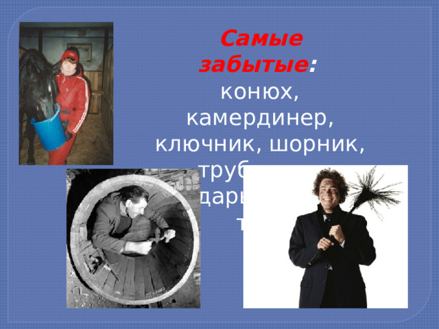 Самые забытые :   конюх, камердинер, ключник, шорник, трубо­чист, бондарь, ямщик и т. п. 