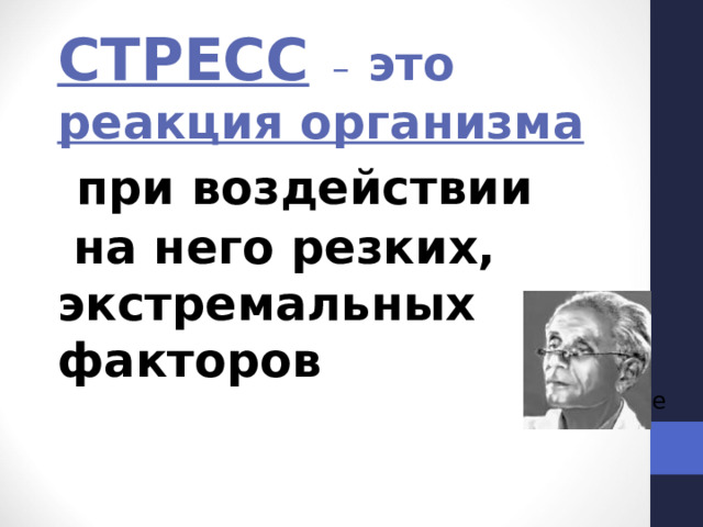 СТРЕСС –  это реакция организма  при воздействии  на него резких, экстремальных факторов Ганс Селье 