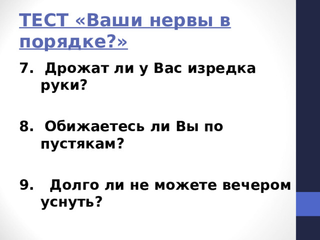 ТЕСТ «Ваши нервы в порядке?» 7. Дрожат ли у Вас изредка руки?  8. Обижаетесь ли Вы по пустякам?  9. Долго ли не можете вечером уснуть? 