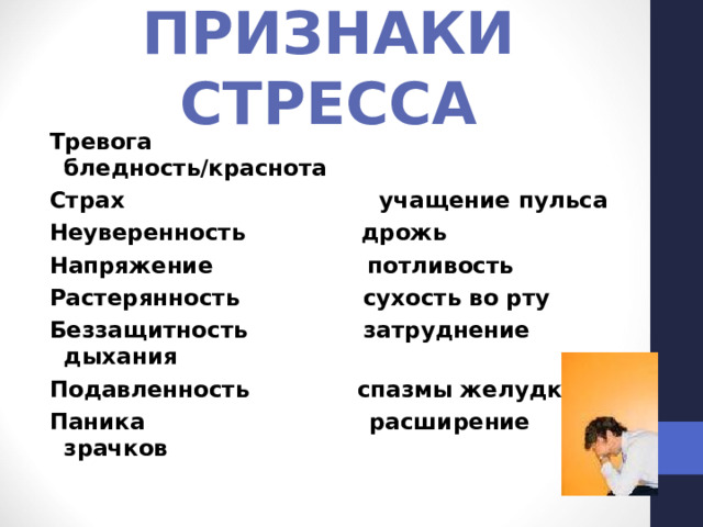 ПРИЗНАКИ СТРЕССА Тревога бледность/краснота Страх учащение пульса Неуверенность дрожь Напряжение потливость Растерянность сухость во рту Беззащитность затруднение дыхания Подавленность спазмы желудка Паника расширение зрачков 