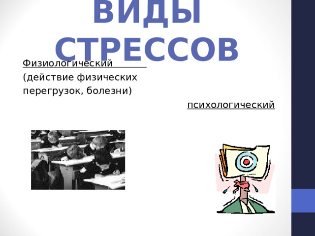 ВИДЫ СТРЕССОВ Физиологический (действие физических перегрузок, болезни)  психологический 