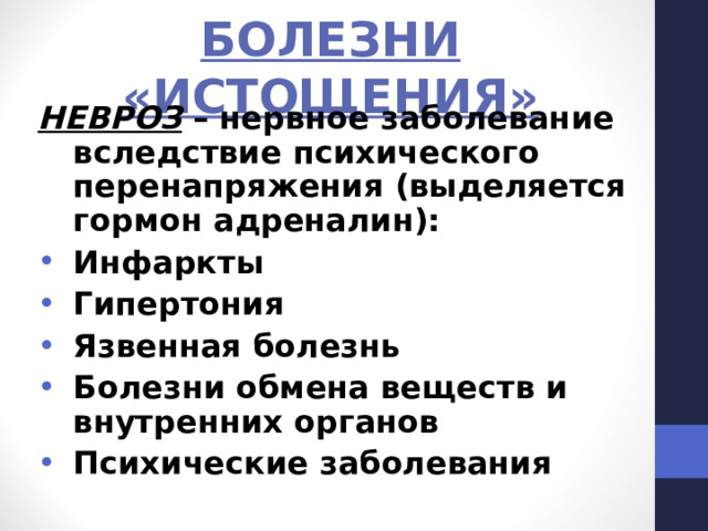БОЛЕЗНИ «ИСТОЩЕНИЯ» НЕВРОЗ – нервное заболевание вследствие психического перенапряжения (выделяется гормон адреналин): Инфаркты Гипертония Язвенная болезнь Болезни обмена веществ и внутренних органов Психические заболевания 