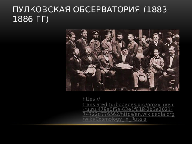  Пулковская обсерватория (1883-1886 гг) https:// translated.turbopages.org/proxy_u/en-ru.ru.479a0f5e-63e1f618-2b3e2021-74722d776562/https/en.wikipedia.org/wiki/Cosmology_in_Russia 