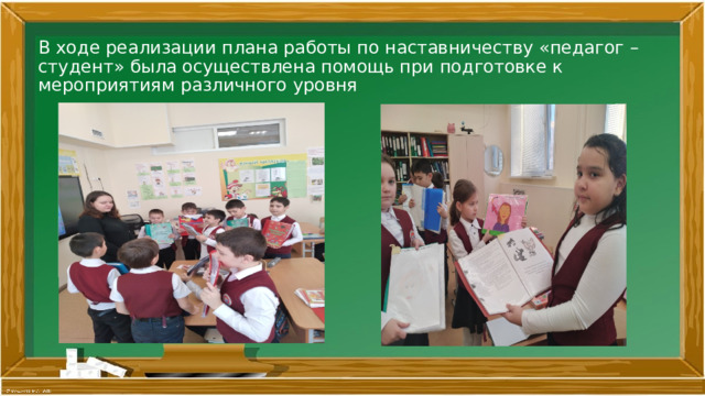 В ходе реализации плана работы по наставничеству «педагог – студент» была осуществлена помощь при подготовке к мероприятиям различного уровня 
