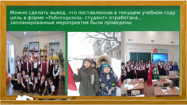 Можно сделать вывод, что поставленная в текущем учебном году цель в форме « Работодатель- студент» отработана , запланированные мероприятия были проведены 