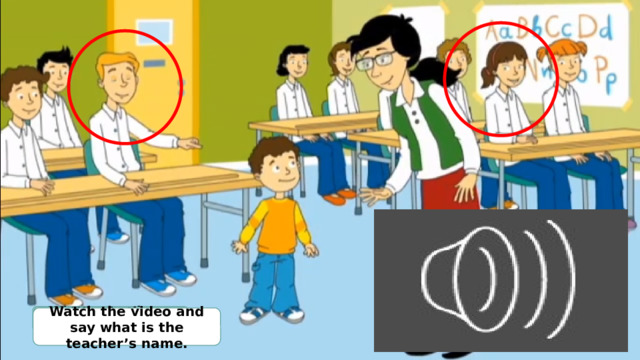 Where are these people? Can you see Rosy? Who is the woman? Can you see Tim? Watch the video and say what is the teacher’s name. 