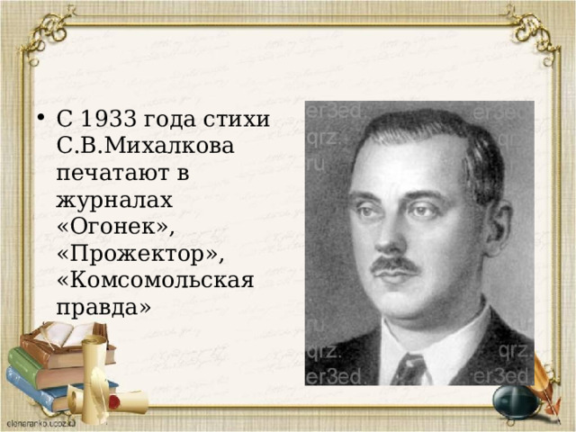 С 1933 года стихи С.В.Михалкова печатают в журналах «Огонек», «Прожектор», «Комсомольская правда» 