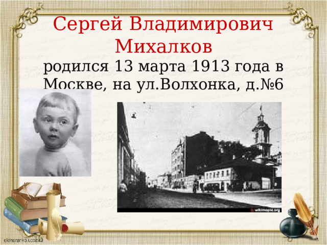 Сергей Владимирович Михалков  родился 13 марта 1913 года в Москве, на ул.Волхонка, д.№6 